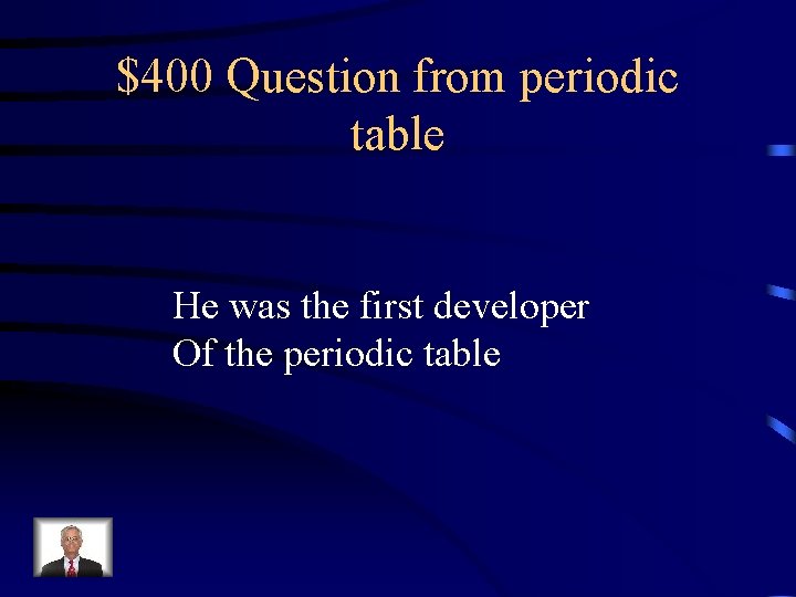 $400 Question from periodic table He was the first developer Of the periodic table