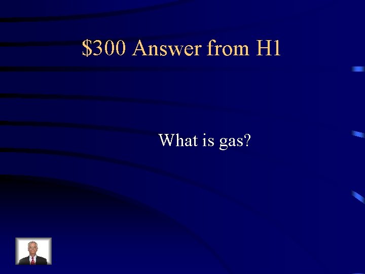 $300 Answer from H 1 What is gas? 