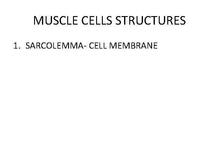 MUSCLE CELLS STRUCTURES 1. SARCOLEMMA- CELL MEMBRANE 