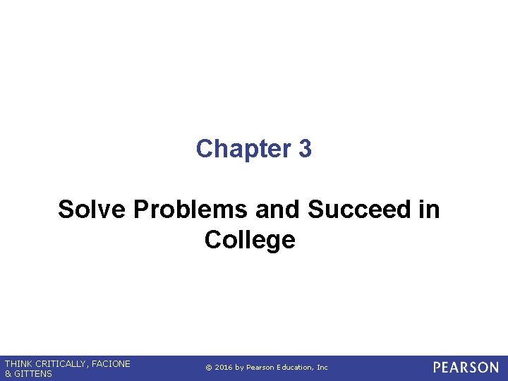Chapter 3 Solve Problems and Succeed in College THINK CRITICALLY, FACIONE & GITTENS ©