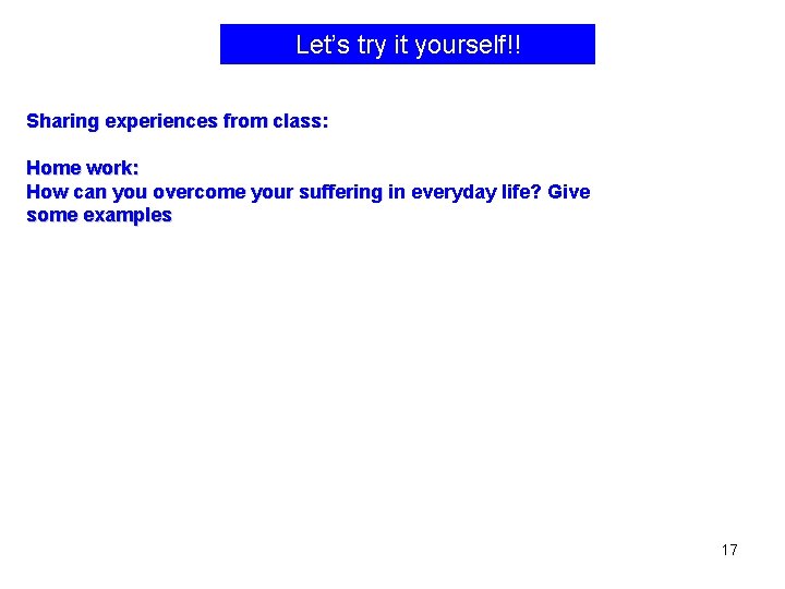 Let’s try it yourself!! Sharing experiences from class: Home work: How can you overcome