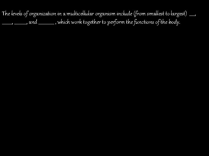 The levels of organization in a multicellular organism include (from smallest to largest) _____,