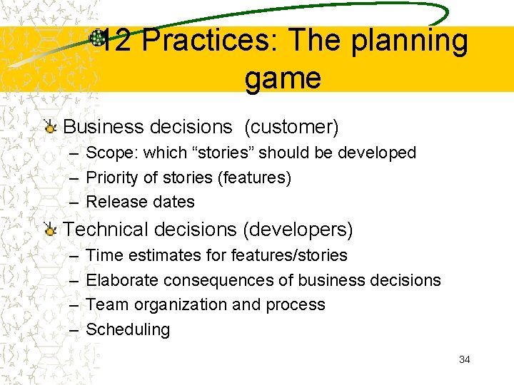 12 Practices: The planning game Business decisions (customer) – Scope: which “stories” should be