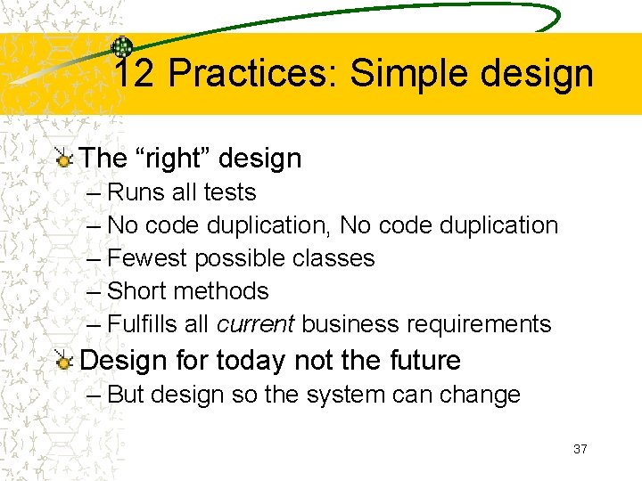 12 Practices: Simple design The “right” design – Runs all tests – No code