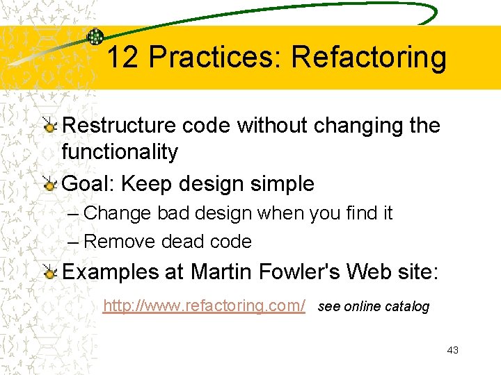 12 Practices: Refactoring Restructure code without changing the functionality Goal: Keep design simple –