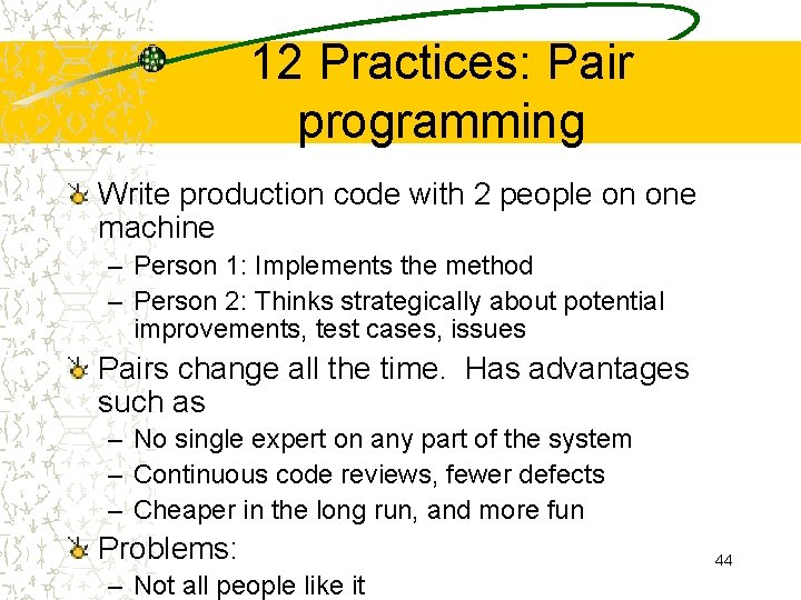 12 Practices: Pair programming Write production code with 2 people on one machine –