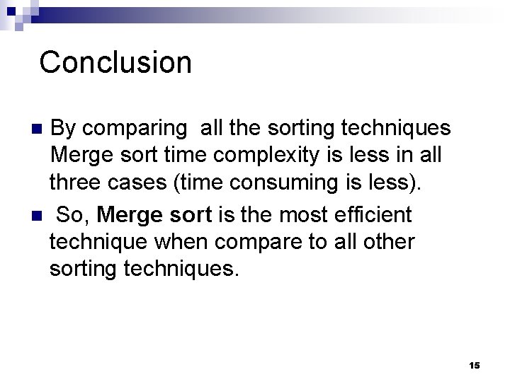 Conclusion By comparing all the sorting techniques Merge sort time complexity is less in Conclusion By comparing all the sorting techniques Merge sort time complexity is less in