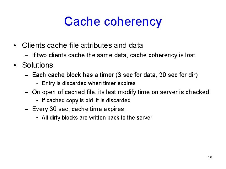 Cache coherency • Clients cache file attributes and data – If two clients cache