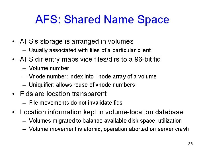 AFS: Shared Name Space • AFS’s storage is arranged in volumes – Usually associated
