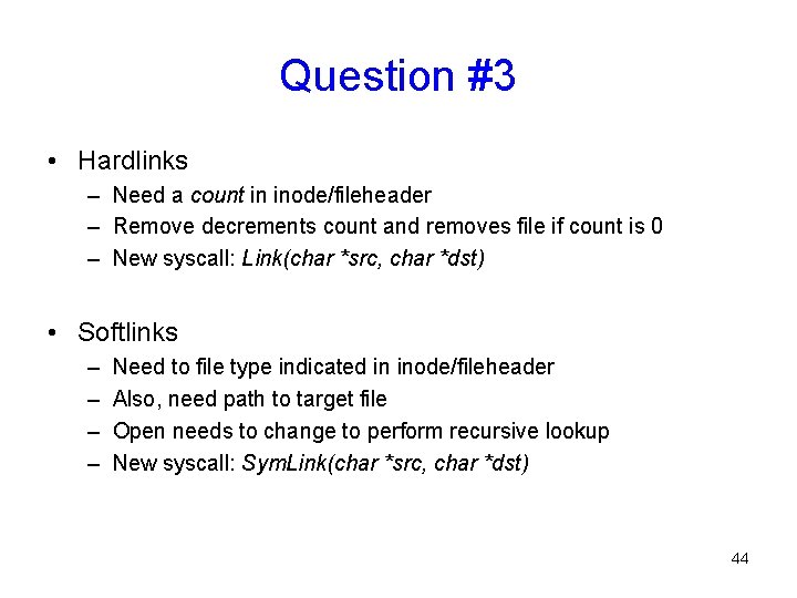 Question #3 • Hardlinks – Need a count in inode/fileheader – Remove decrements count