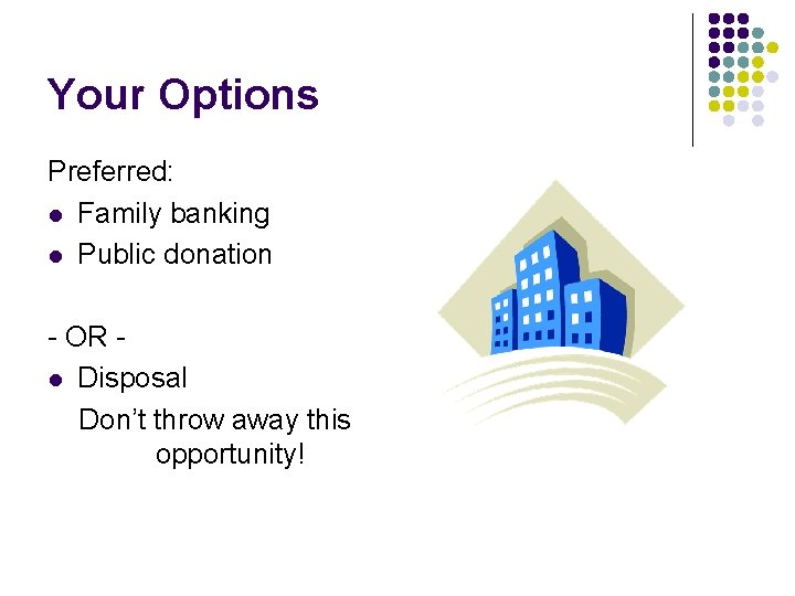 Your Options Preferred: l Family banking l Public donation - OR l Disposal Don’t