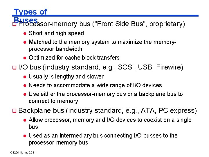 Types of Buses Processor-memory bus (“Front Side Bus”, proprietary) Short and high speed Matched Types of Buses Processor-memory bus (“Front Side Bus”, proprietary) Short and high speed Matched