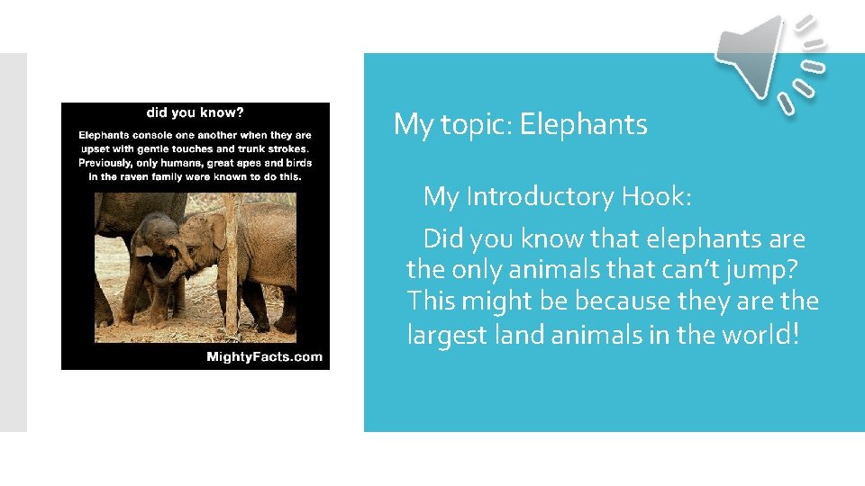 My topic: Elephants My Introductory Hook: Did you know that elephants are the only