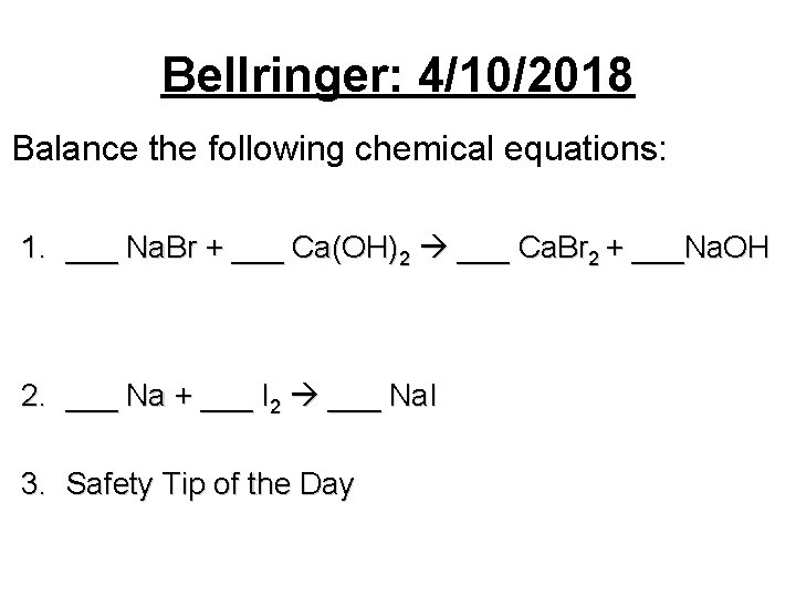 Bellringer: 4/10/2018 Balance the following chemical equations: 1. ___ Na. Br + ___ Ca(OH)2