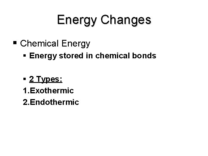 Energy Changes Chemical Energy stored in chemical bonds 2 Types: 1. Exothermic 2. Endothermic