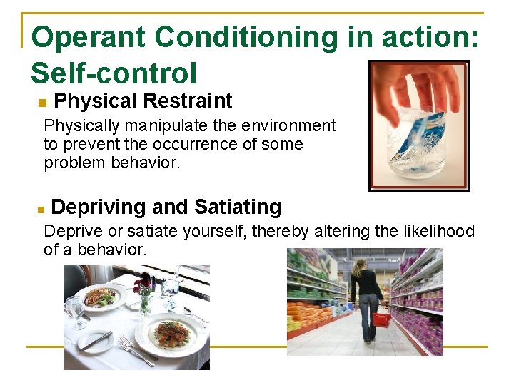 Operant Conditioning in action: Self-control n Physical Restraint Physically manipulate the environment to prevent Operant Conditioning in action: Self-control n Physical Restraint Physically manipulate the environment to prevent