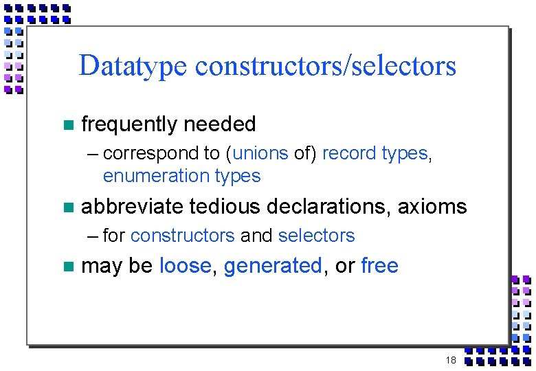 Datatype constructors/selectors frequently needed – correspond to (unions of) record types, enumeration types abbreviate