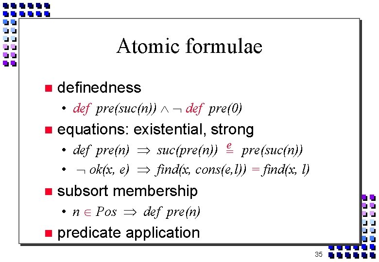 Atomic formulae definedness • def pre(suc(n)) def pre(0) equations: existential, strong • def pre(n)