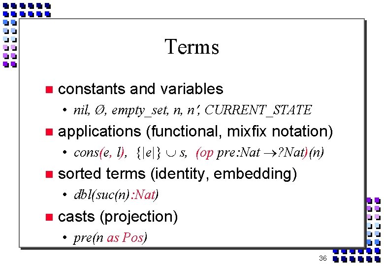 Terms constants and variables • nil, Ø, empty_set, n, n , CURRENT_STATE applications (functional,