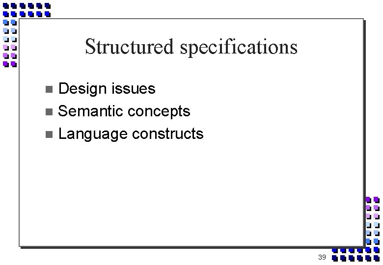 Structured specifications Design issues Semantic concepts Language constructs 39 