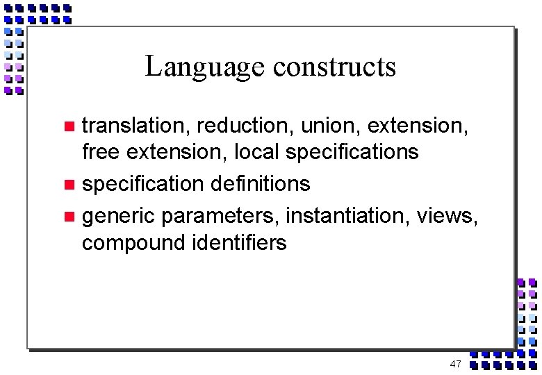 Language constructs translation, reduction, union, extension, free extension, local specifications specification definitions generic parameters,