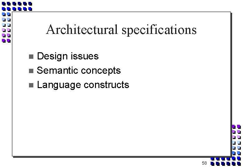 Architectural specifications Design issues Semantic concepts Language constructs 58 