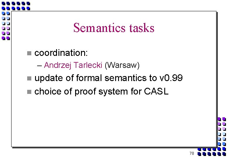 Semantics tasks coordination: – Andrzej Tarlecki (Warsaw) update of formal semantics to v 0.