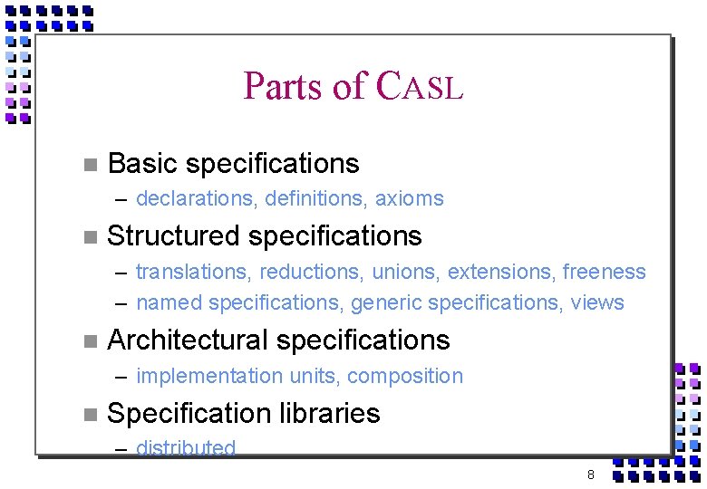 Parts of CASL Basic specifications – declarations, definitions, axioms Structured specifications – translations, reductions,