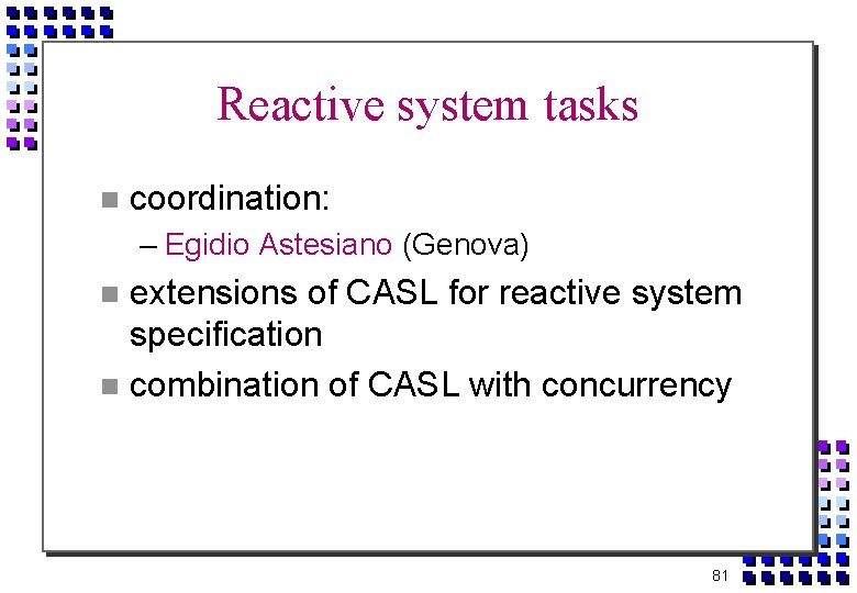 Reactive system tasks coordination: – Egidio Astesiano (Genova) extensions of CASL for reactive system