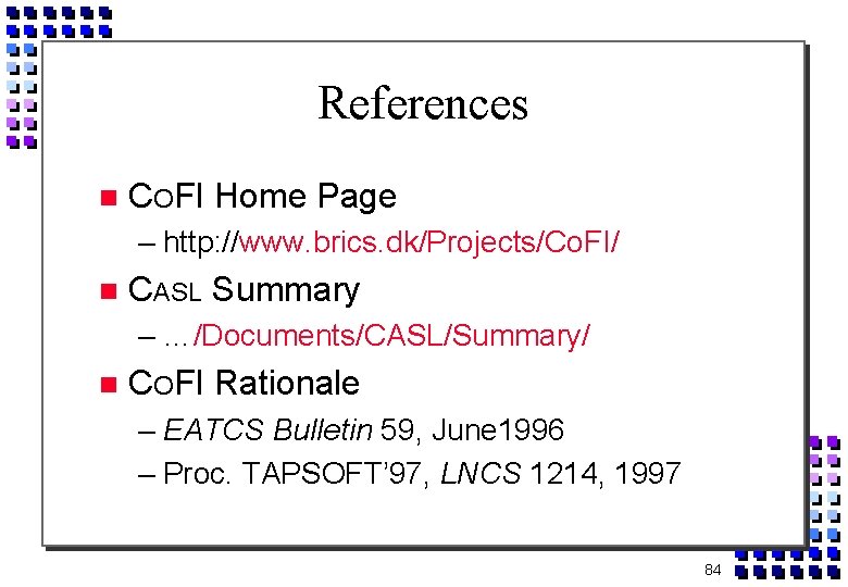 References COFI Home Page – http: //www. brics. dk/Projects/Co. FI/ CASL Summary – …/Documents/CASL/Summary/