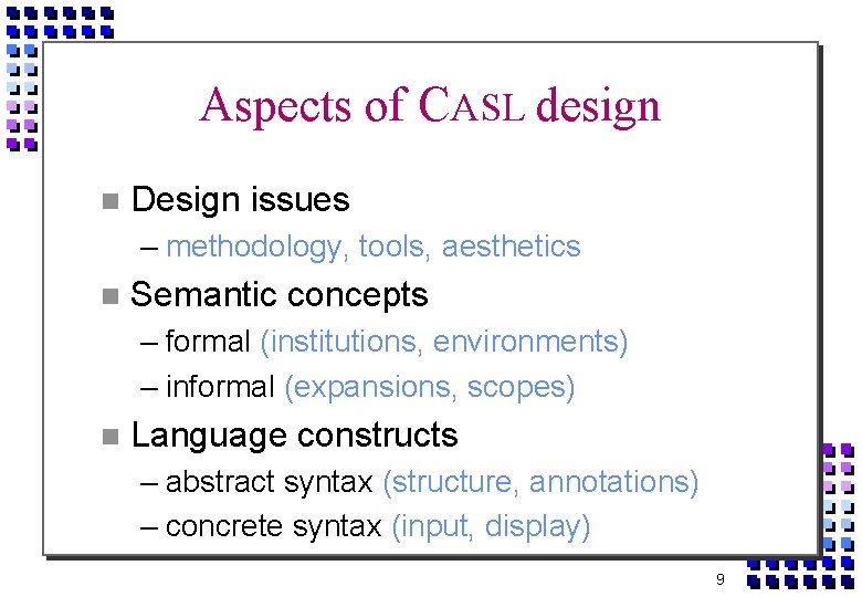 Aspects of CASL design Design issues – methodology, tools, aesthetics Semantic concepts – formal