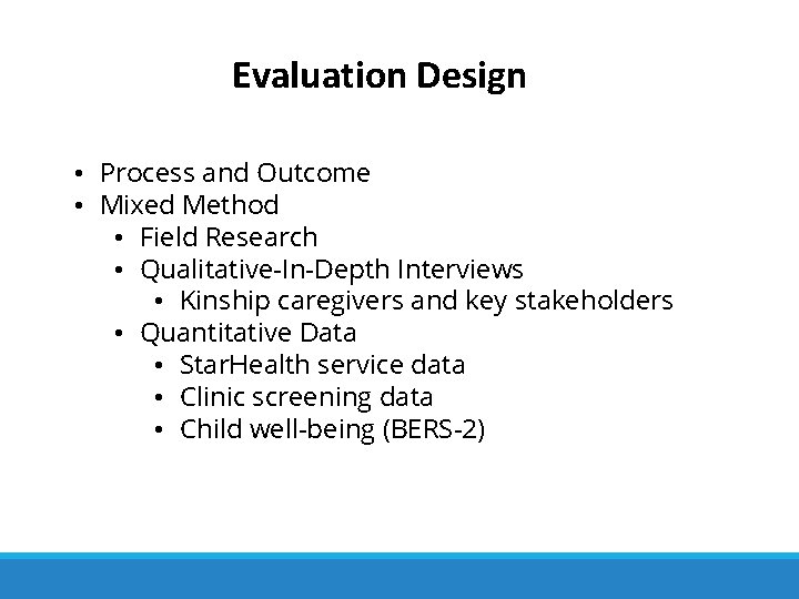 Evaluation Design • Process and Outcome • Mixed Method • Field Research • Qualitative-In-Depth