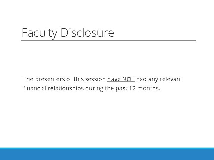 Faculty Disclosure The presenters of this session have NOT had any relevant financial relationships