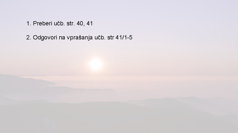 1. Preberi učb. str. 40, 41 2. Odgovori na vprašanja učb. str 41/1 -5