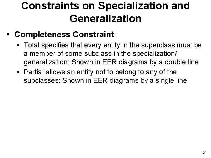 Constraints on Specialization and Generalization § Completeness Constraint: • Total specifies that every entity