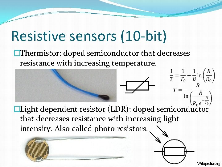 Resistive sensors (10 -bit) �Thermistor: doped semiconductor that decreases resistance with increasing temperature. �Light