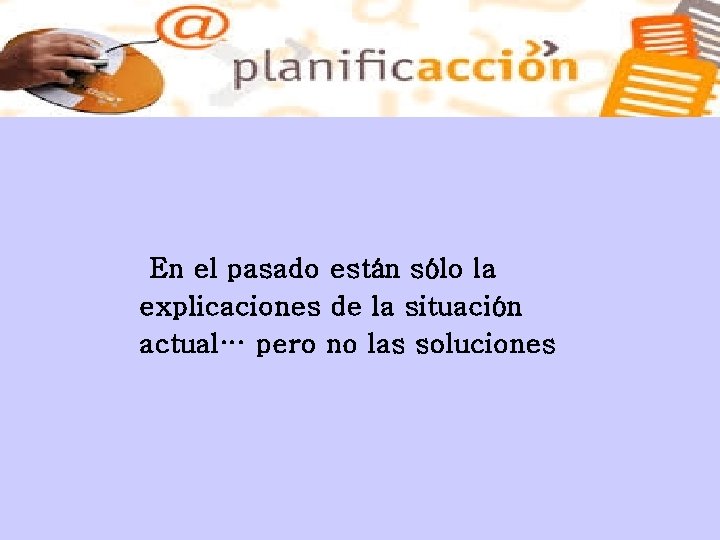 En el pasado están sólo la explicaciones de la situación actual… pero no las