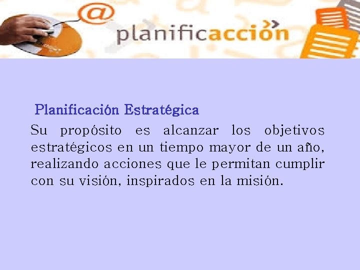 Planificación Estratégica Su propósito es alcanzar los objetivos estratégicos en un tiempo mayor de