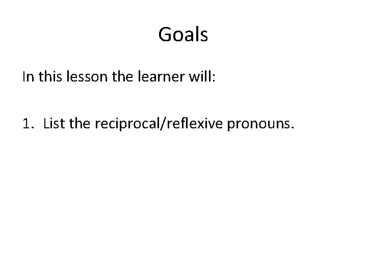 Goals In this lesson the learner will: 1. List the reciprocal/reflexive pronouns. 