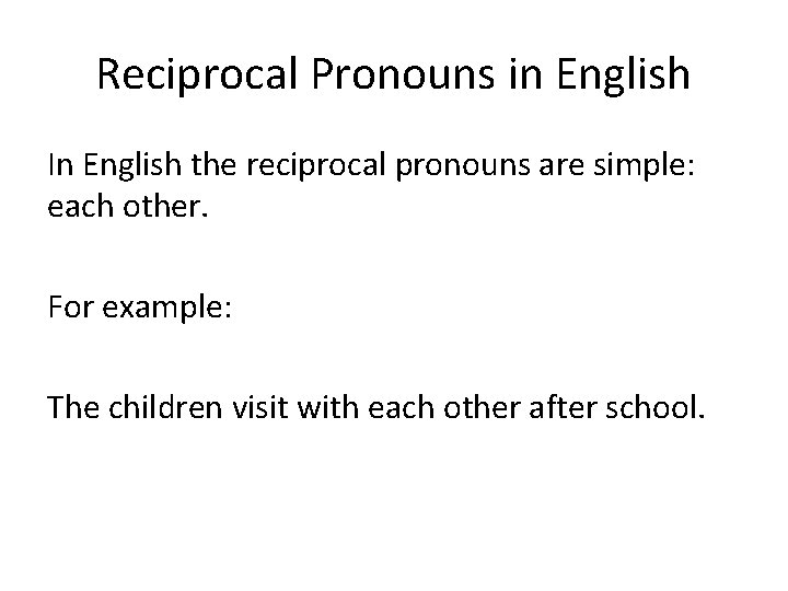 Reciprocal Pronouns in English In English the reciprocal pronouns are simple: each other. For
