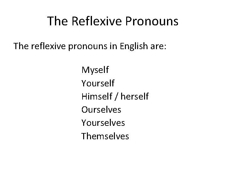 The Reflexive Pronouns The reflexive pronouns in English are: Myself Yourself Himself / herself