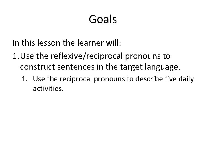 Goals In this lesson the learner will: 1. Use the reflexive/reciprocal pronouns to construct