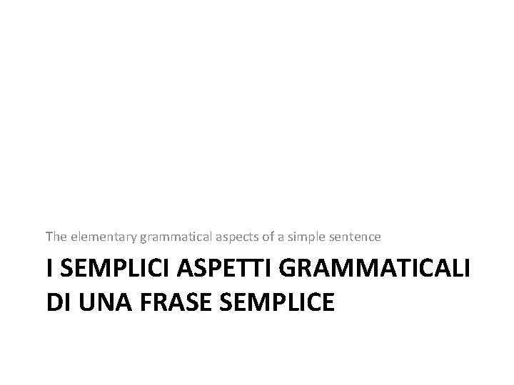 The elementary grammatical aspects of a simple sentence I SEMPLICI ASPETTI GRAMMATICALI DI UNA