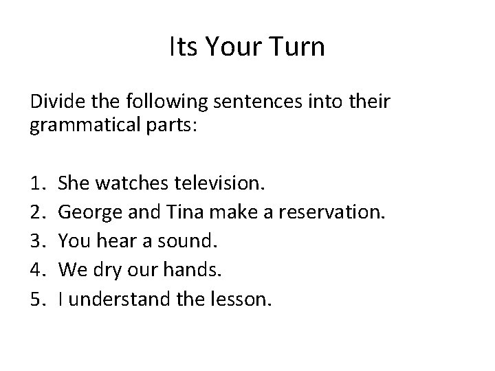 Its Your Turn Divide the following sentences into their grammatical parts: 1. 2. 3.