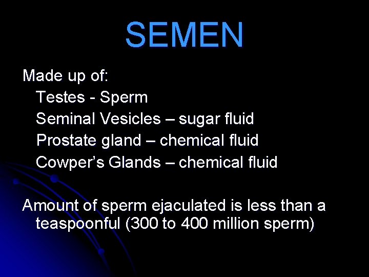 SEMEN Made up of: Testes - Sperm Seminal Vesicles – sugar fluid Prostate gland