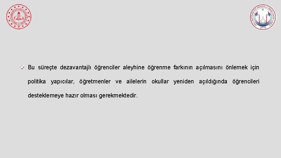 Bu süreçte dezavantajlı öğrenciler aleyhine öğrenme farkının açılmasını önlemek için politika yapıcılar, öğretmenler ve