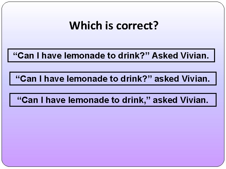 Which is correct? “Can I have lemonade to drink? ” Asked Vivian. “Can I