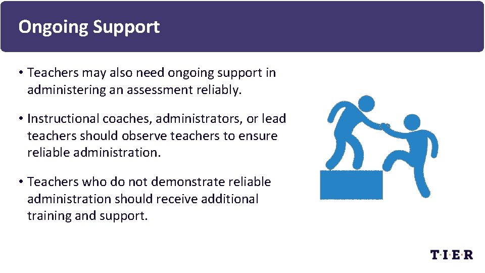Ongoing Support • Teachers may also need ongoing support in administering an assessment reliably.