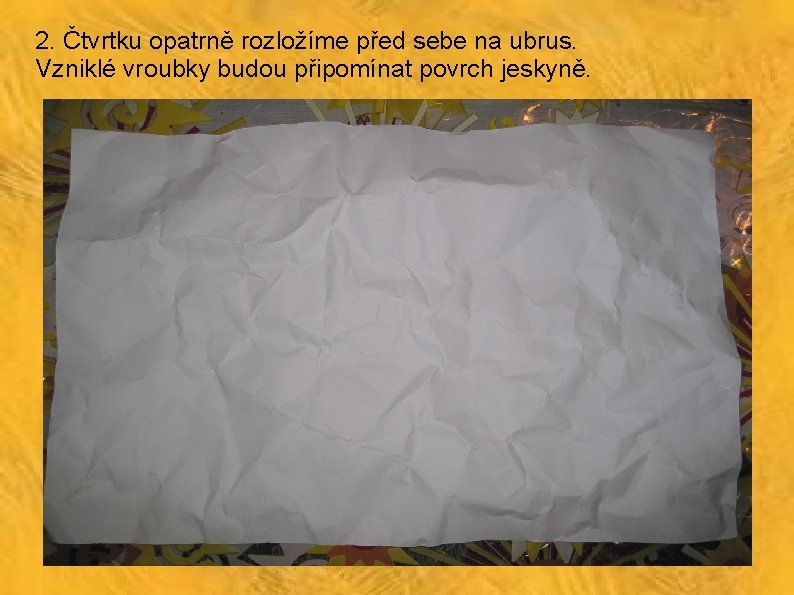 2. Čtvrtku opatrně rozložíme před sebe na ubrus. Vzniklé vroubky budou připomínat povrch jeskyně.