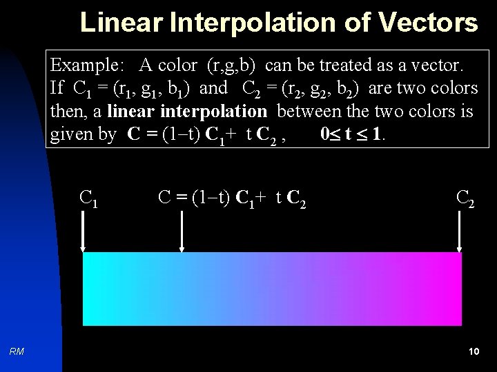 Linear Interpolation of Vectors Example: A color (r, g, b) can be treated as